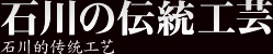 石川の伝統工芸 石川的传统工艺
